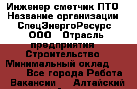 Инженер-сметчик ПТО › Название организации ­ СпецЭнергоРесурс, ООО › Отрасль предприятия ­ Строительство › Минимальный оклад ­ 25 000 - Все города Работа » Вакансии   . Алтайский край,Алейск г.